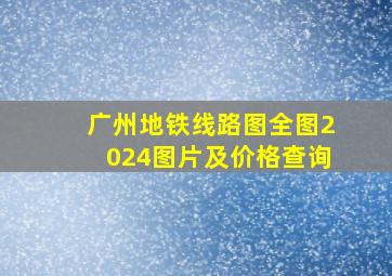 广州地铁线路图全图2024图片及价格查询