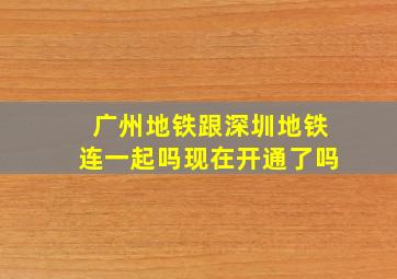 广州地铁跟深圳地铁连一起吗现在开通了吗