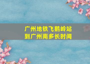 广州地铁飞鹅岭站到广州南多长时间