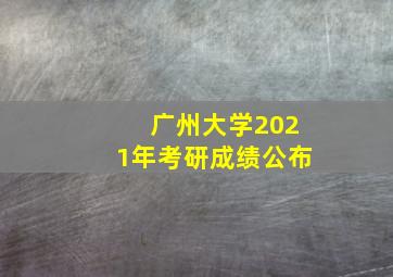 广州大学2021年考研成绩公布