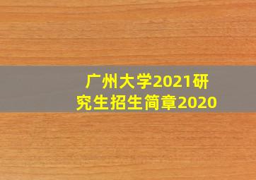 广州大学2021研究生招生简章2020