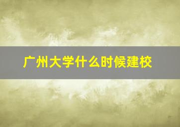 广州大学什么时候建校