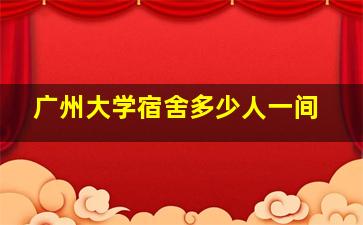 广州大学宿舍多少人一间