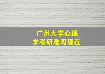 广州大学心理学考研难吗现在