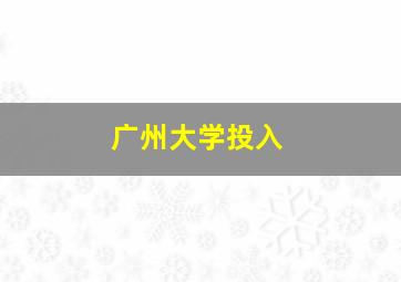 广州大学投入