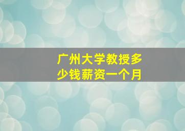 广州大学教授多少钱薪资一个月