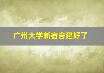 广州大学新宿舍建好了