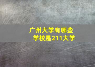 广州大学有哪些学校是211大学