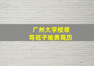 广州大学校领导班子喻勇简历