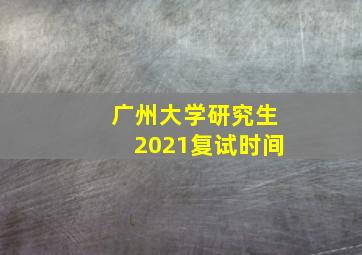 广州大学研究生2021复试时间