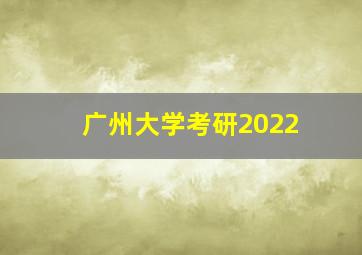 广州大学考研2022