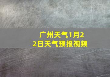 广州天气1月22日天气预报视频