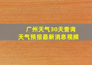 广州天气30天查询天气预报最新消息视频