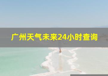 广州天气未来24小时查询