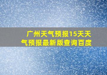 广州天气预报15天天气预报最新版查询百度