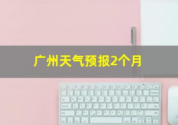 广州天气预报2个月