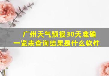 广州天气预报30天准确一览表查询结果是什么软件