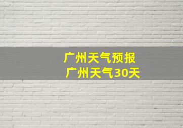 广州天气预报广州天气30天