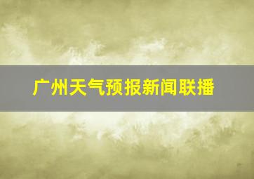 广州天气预报新闻联播