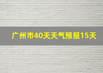 广州市40天天气预报15天