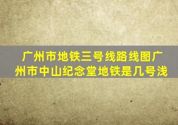 广州市地铁三号线路线图广州市中山纪念堂地铁是几号浅