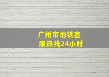 广州市地铁客服热线24小时