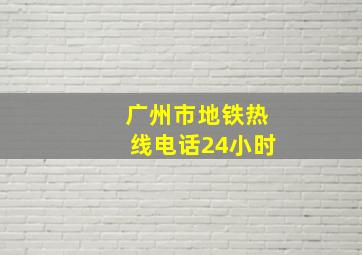 广州市地铁热线电话24小时