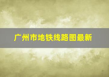 广州市地铁线路图最新