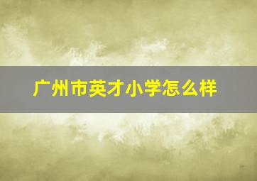 广州市英才小学怎么样