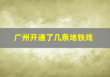 广州开通了几条地铁线