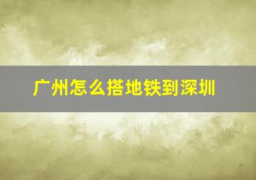 广州怎么搭地铁到深圳