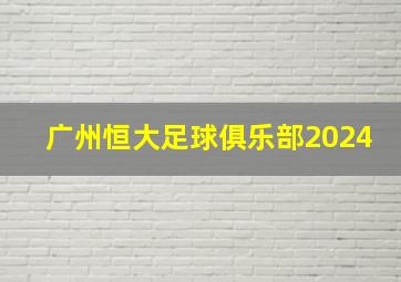 广州恒大足球俱乐部2024