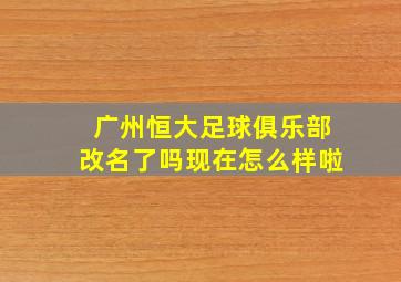 广州恒大足球俱乐部改名了吗现在怎么样啦