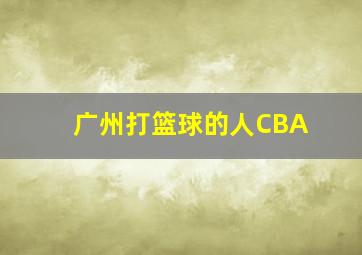 广州打篮球的人CBA