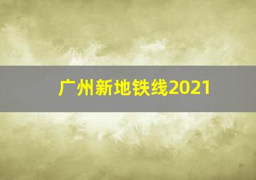 广州新地铁线2021