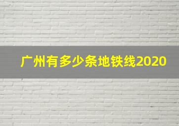 广州有多少条地铁线2020