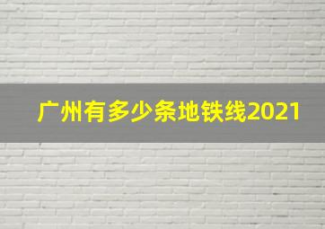 广州有多少条地铁线2021