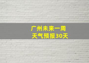 广州未来一周天气预报30天