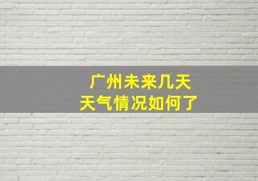 广州未来几天天气情况如何了