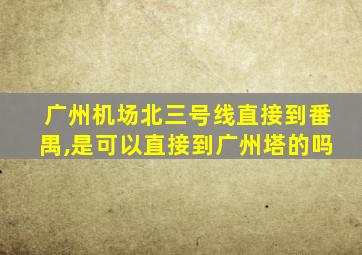 广州机场北三号线直接到番禺,是可以直接到广州塔的吗