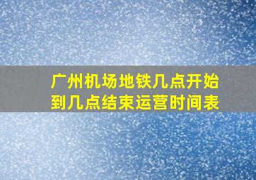 广州机场地铁几点开始到几点结束运营时间表