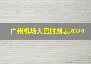 广州机场大巴时刻表2024