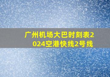 广州机场大巴时刻表2024空港快线2号线