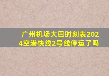 广州机场大巴时刻表2024空港快线2号线停运了吗