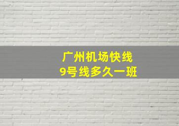 广州机场快线9号线多久一班