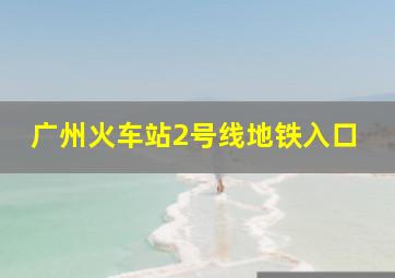 广州火车站2号线地铁入口