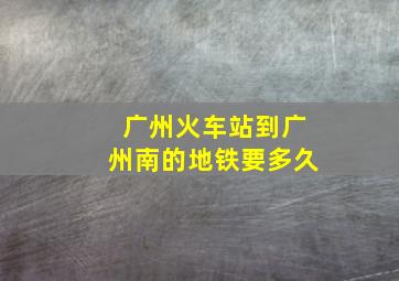 广州火车站到广州南的地铁要多久