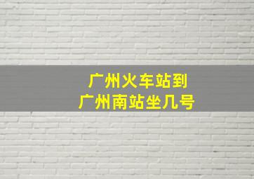 广州火车站到广州南站坐几号