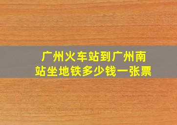 广州火车站到广州南站坐地铁多少钱一张票