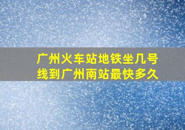 广州火车站地铁坐几号线到广州南站最快多久